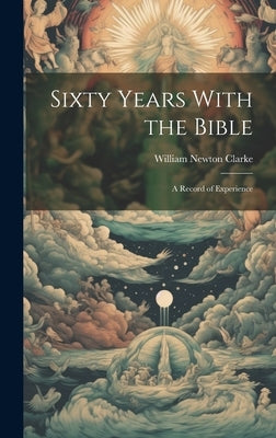 Sixty Years With the Bible: A Record of Experience by Clarke, William Newton