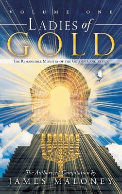 Ladies of Gold, Volume 1: The Remarkable Ministry of the Golden Candlestick by Maloney, James