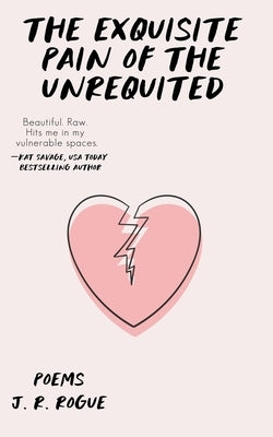 The Exquisite Pain of the Unrequited: Poems by Rogue, J. R.
