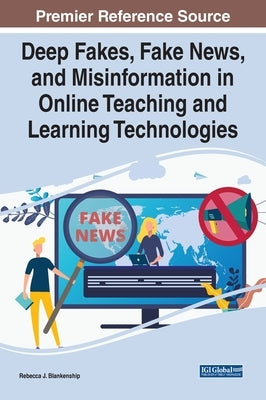 Deep Fakes, Fake News, and Misinformation in Online Teaching and Learning Technologies by Blankenship, Rebecca J.