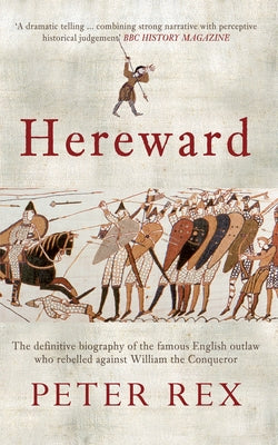 Hereward: The Definitive Biography of the Famous English Outlaw Who Rebelled Against William the Conqueror by Rex, Peter