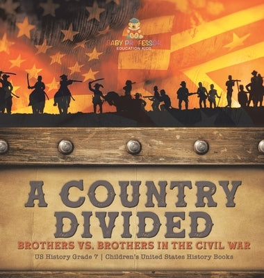 A Country Divided Brothers vs. Brothers in the Civil War US History Grade 7 Children's United States History Books by Baby Professor