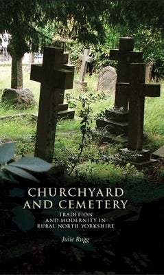 Churchyard and Cemetery: Tradition and Modernity in Rural North Yorkshire by Rugg, Julie