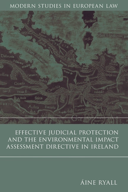 Effective Judicial Protection and the Environmental Impact Assessment Directive in Ireland by Ryall, Aine
