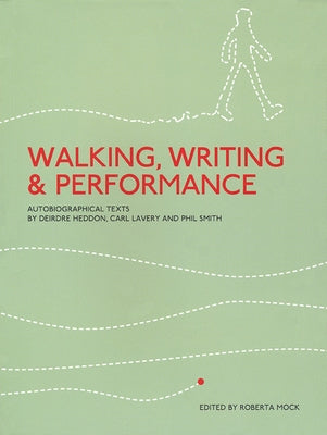 Walking, Writing and Performance: Autobiographical Texts by Deirdre Heddon, Carl Lavery and Phil Smith by Mock, Roberta