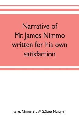 Narrative of Mr. James Nimmo written for his own satisfaction to keep in some remembrance the Lord's way dealing and kindness towards him, 1645-1709 by Nimmo and W. G. Scott-Moncrieff, James