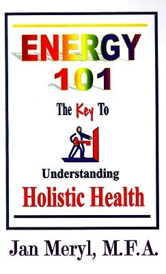 Energy 101: The Key to Understanding Holistic Health by Meryl, Jan