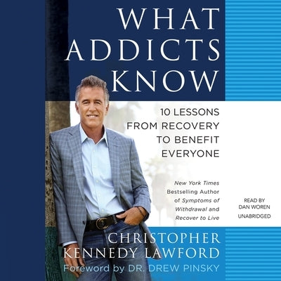 What Addicts Know: 10 Lessons from Recovery to Benefit Everyone by Lawford, Christopher Kennedy