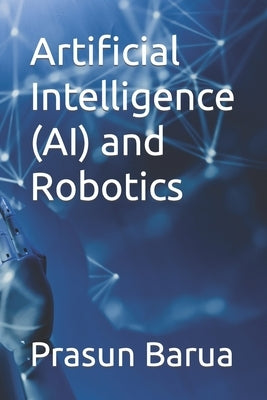 Artificial Intelligence (AI) and Robotics by Barua, Prasun