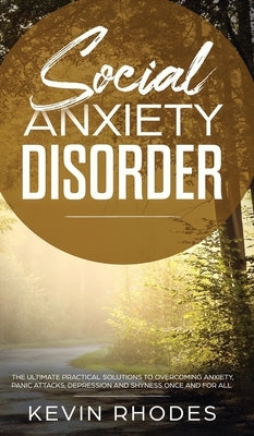Social Anxiety Disorder: The Ultimate Practical Solutions To Overcoming Anxiety, Panic Attacks, Depression and Shyness once and for all by Rhodes, Kevin