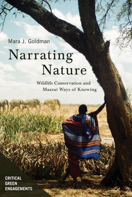 Narrating Nature: Wildlife Conservation and Maasai Ways of Knowing by Goldman, Mara Jill