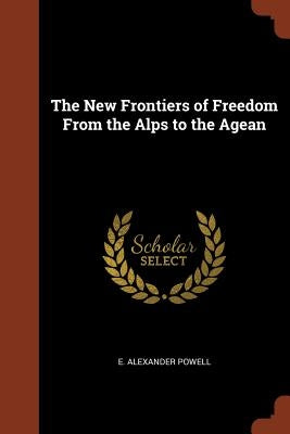 The New Frontiers of Freedom From the Alps to the Agean by Powell, E. Alexander