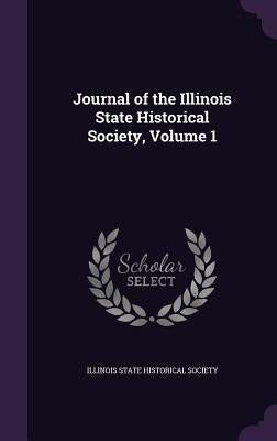 Journal of the Illinois State Historical Society, Volume 1 by Illinois State Historical Society