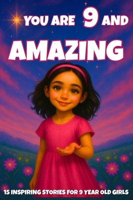 YOU ARE 9 AND AMAZING! Inspiring Stories for 9-Year-Old Girls: 15 Motivating Tales of Courage, Confidence, Friendship, and Kindness by Learning, Fun