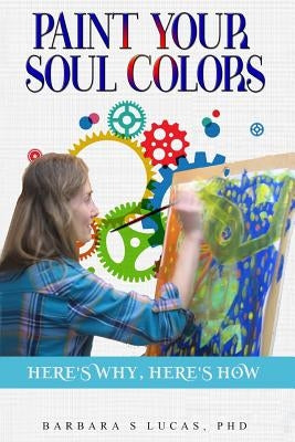 Paint Your Soul Colors: here's why, here's how by Lucas, Barbara S.