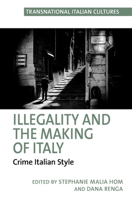 Illegality and the Making of Italy: Crime Italian Style by Hom, Stephanie Malia