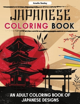 Japanese Designs Coloring Book for Adults: Japanese Coloring Book for Relaxation and Stress Relief by Sealey, Amelia