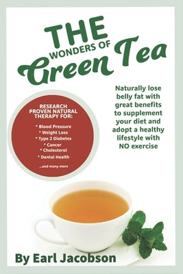 The Wonders of Green Tea: : Research proven tea beverage and dietary supplement to aid, Weight loss, healthy lifestyle, cholesterol, ketogenic s by Jacobson, Earl