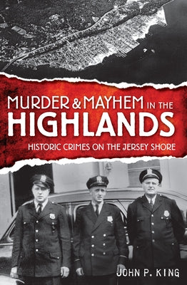 Murder & Mayhem in the Highlands: Historic Crimes of the Jersey Shore by King, John P.