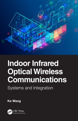 Indoor Infrared Optical Wireless Communications: Systems and Integration by Wang, Ke