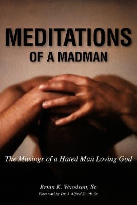 Meditations of a Madman: The Musings of a Hated Man Loving God by Woodson, Brian K., Sr.