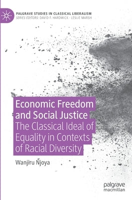 Economic Freedom and Social Justice: The Classical Ideal of Equality in Contexts of Racial Diversity by Njoya, Wanjiru