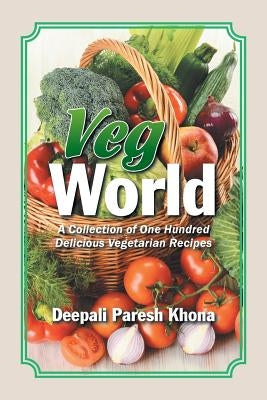 Veg World: A Collection of One Hundred Delicious Vegetarian Recipes by Khona, Deepali Paresh