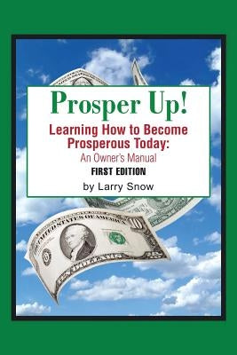 Prosper Up!: Learning How to Become Prosperous Today: by Snow, Larry