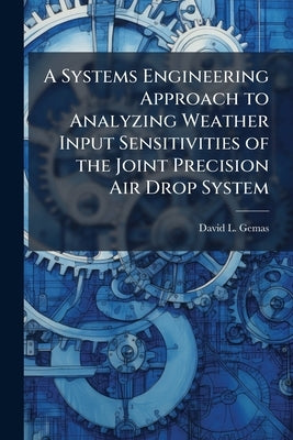 A Systems Engineering Approach to Analyzing Weather Input Sensitivities of the Joint Precision Air Drop System by Gemas, David L.