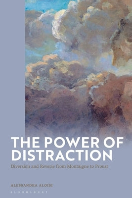 The Power of Distraction: Diversion and Reverie from Montaigne to Proust by Aloisi, Alessandra