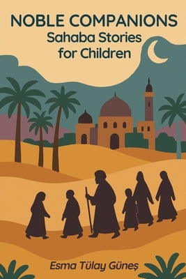 Noble Companions: Sahaba Stories for Children 38 Heroes Who Walked in the Light of Islam: 38 True Stories of the Prophet's Companions to Inspire Musli by Güneş, Esma Tülay
