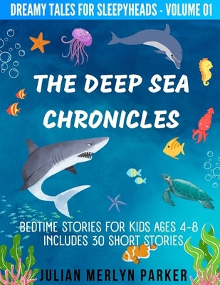 The Deep Sea Chronicles: Bedtime Stories For Kids Ages 4-8 Includes 30 Short Stories by Parker, Julian Merlyn