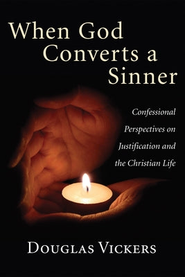 When God Converts a Sinner: Confessional Perspectives on Justification and the Christian Life by Vickers, Douglas