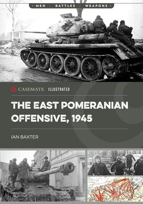 The East Pomeranian Offensive, 1945: Destruction of German Forces in Pomerania and West Prussia by Baxter, Ian