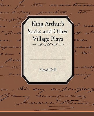 King Arthur's Socks and Other Village Plays by Dell, Floyd