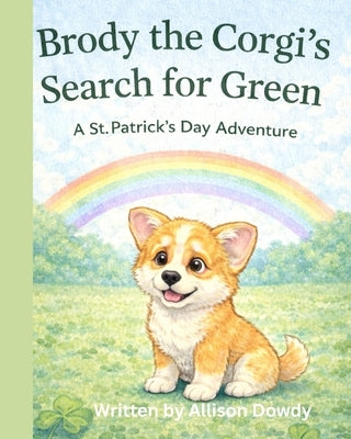 Brody the Corgi's Search for Green: A St. Patrick's Day Adventure by Dowdy, Allison