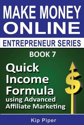 Quick Income Formula Using Advanced Affiliate Marketing: Book 7 of the Make Mone by Piper, Kip