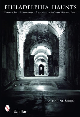 Philadelphia Haunts: Eastern State Penitentiary, Fort Mifflin, & Other Ghostly Sites by Driver, Katharine