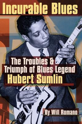 Incurable Blues: The Troubles & Triumph of Blues Legend Hubert Sumlin by Romano, Will