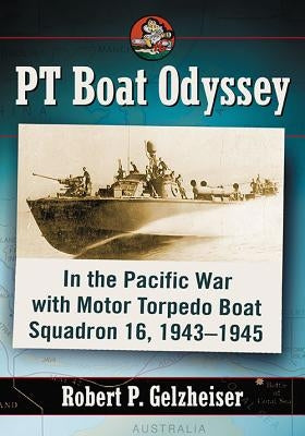 PT Boat Odyssey: In the Pacific War with Motor Torpedo Boat Squadron 16, 1943-1945 by Gelzheiser, Robert P.