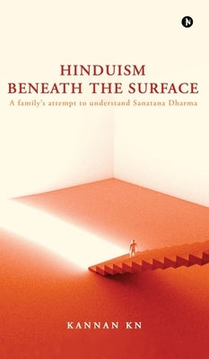 Hinduism Beneath the Surface: A family's attempt to understand Sanatana Dharma by Kannan K N