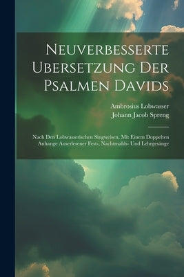 Neuverbesserte Ubersetzung Der Psalmen Davids: Nach Den Lobwasserischen Singweisen, Mit Einem Doppelten Anhange Auserlesener Fest-, Nachtmahls- Und Le by Lobwasser, Ambrosius