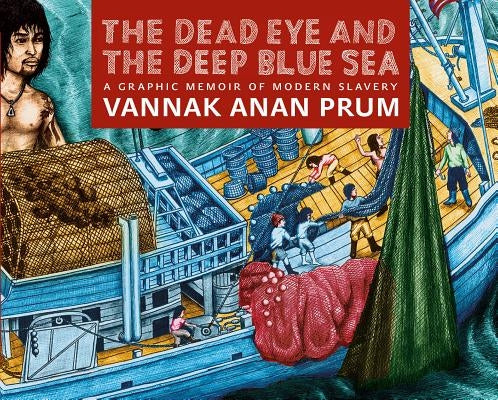 The Dead Eye and the Deep Blue Sea: A Graphic Memoir of Modern Slavery by Prum, Vannak Anan