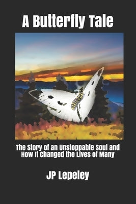 A Butterfly Tale: The Story of an Unstoppable Soul and How It Changed the Lives of Many by Lepeley, Jp