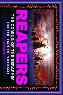 Reapers: The Coming Of The Seraphim On The Day Of Yahuah by White, Lew