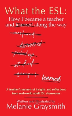 What the ESL: How I became a teacher and learned along the way by Graysmith, Melanie