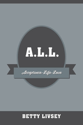 A.L.L.: Acceptance-Life-Love by Livsey, Betty