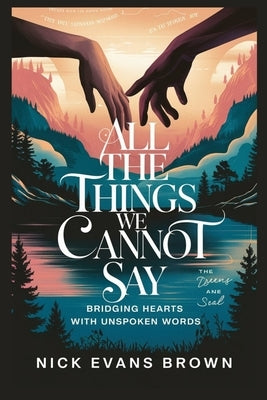 All the Things We Cannot Say: Bridging Hearts with Unspoken Words - A Guide to Emotional Healing, Authentic Communication, Building Trust in Relatio by Brown, Nick Evans