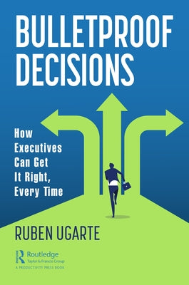 Bulletproof Decisions: How Executives Can Get It Right, Every Time by Ugarte, Ruben