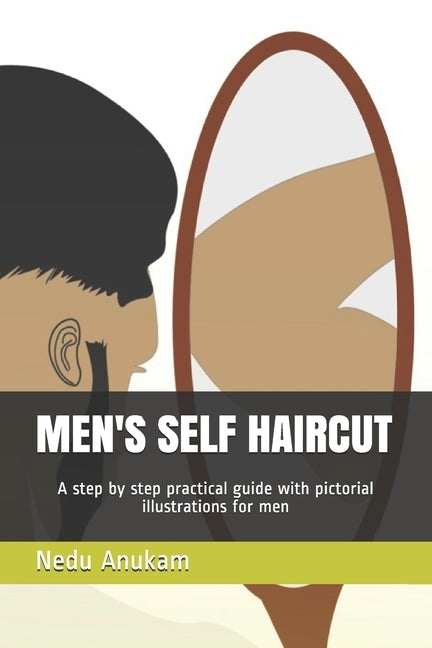 Men's Self Haircut: A step by step practical guide with pictorial illustrations for men's self haircut by Anukam, Nedu